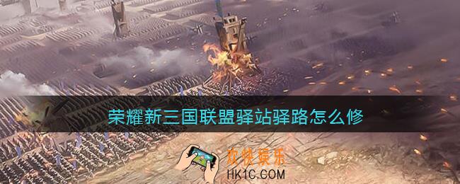 荣耀新三国联盟驿站驿路怎么修_联盟驿站驿路修建攻略