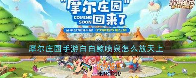 摩尔庄园手游白白鲸喷泉怎么放天上_白白鲸喷泉放天上攻略