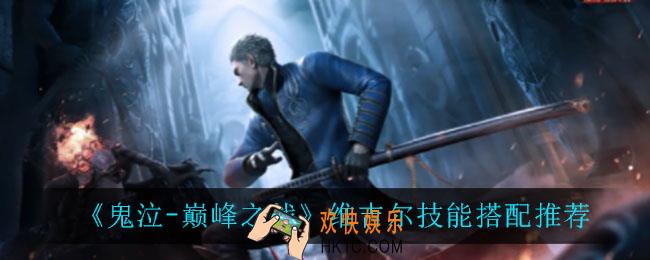 鬼泣巅峰之战维吉尔技能怎么搭配_维吉尔技能搭配推荐