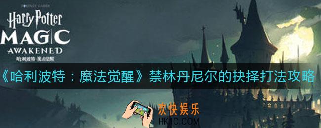 哈利波特魔法觉醒禁林丹尼尔的抉择怎么打_禁林丹尼尔的抉择打法攻略