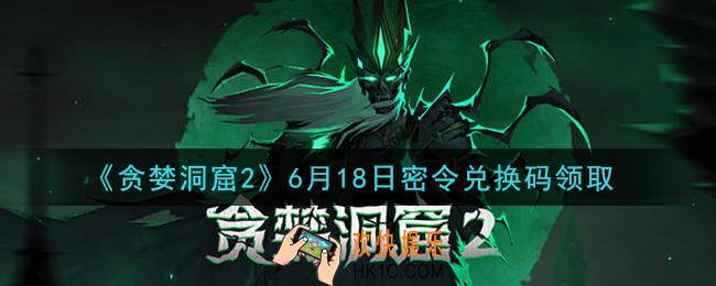 贪婪洞窟2手游6月18日兑换码是什么2021_贪婪洞窟2手游6.18密令礼包兑换码领取