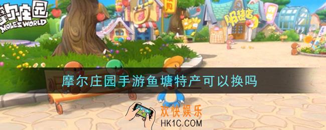 摩尔庄园手游鱼塘特产可以换吗_鱼塘特产更换方法介绍