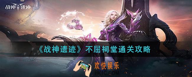 战神遗迹不屈祠堂怎么过_不屈祠堂通关攻略