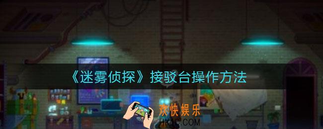 迷雾侦探接驳台怎么操作_接驳台操作方法