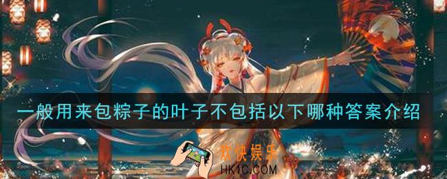 阴阳师一般用来包粽子的叶子不包括以下哪种_一般用来包粽子的叶子不包括以下哪种答案介绍