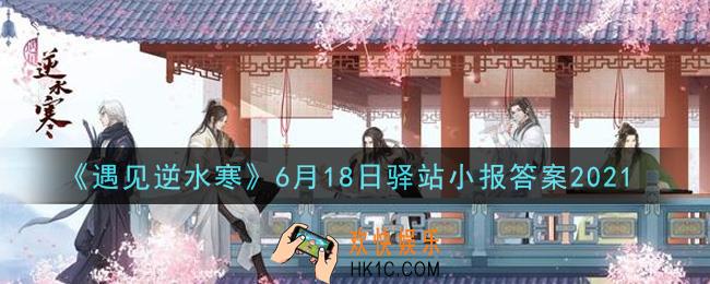 遇见逆水寒驿站小报6月18日答案攻略2021_6.18日每日一题最新四个线索2021