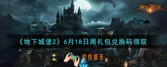 地下城堡2黑暗觉醒6月18日周礼包兑换码是什么_6月18日周礼包码在哪领2021