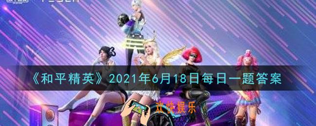 和平精英2021年6月18日每日一题答案_SKS弹夹容量很小扩容之后也只有多少发子弹