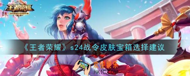 王者荣耀s24战令皮肤宝箱选什么_s24战令皮肤宝箱选择建议