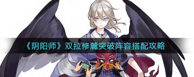 阴阳师双拉修麓突破阵容怎么搭配_双拉修麓突破阵容搭配攻略