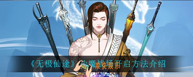 无极仙途仙魔战场怎么开启_仙魔战场开启方法介绍