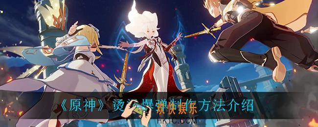 原神烫烫爆弹怎么做_烫烫爆弹制作方法介绍