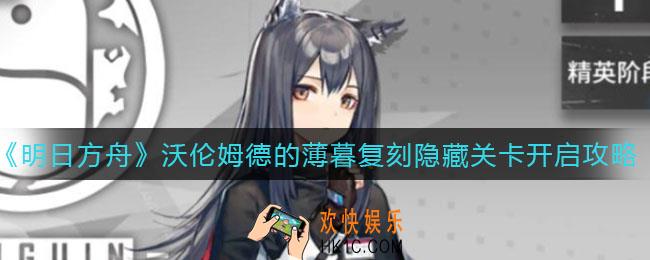 明日方舟沃伦姆德的薄暮复刻隐藏关卡怎么开启_沃伦姆德的薄暮复刻隐藏关卡开启攻略