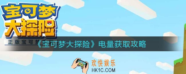 宝可梦大探险电量怎么获取_电量获取攻略