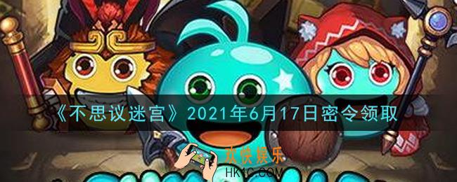 不思议迷宫2021年6月17日每日密令礼包是什么_6.17日密令怎么兑换
