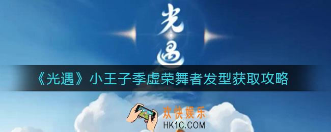光遇小王子季虚荣舞者发型怎么获取_小王子季虚荣舞者发型获取攻略