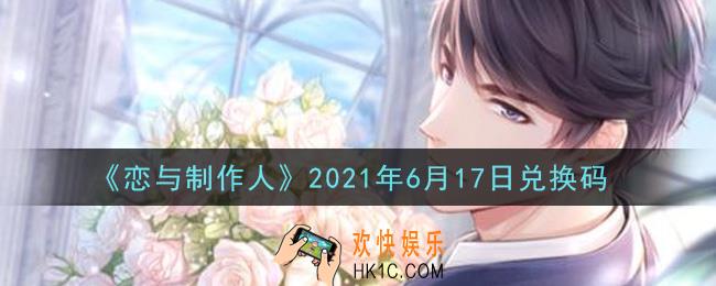 恋与制作人6月17日兑换码是什么2021_CDK礼包激活码怎么领