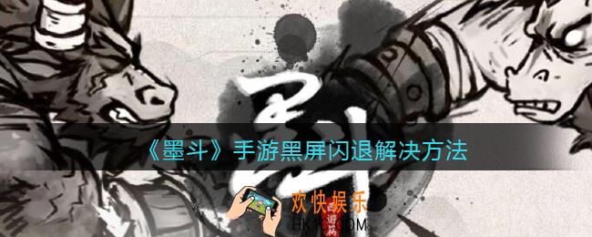 墨斗手游黑屏闪退怎么办_黑屏闪退解决方法
