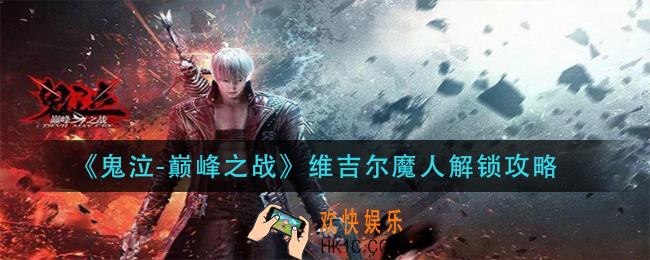 鬼泣巅峰之战维吉尔魔人怎么解锁_维吉尔魔人解锁攻略