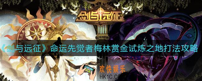 剑与远征命运先觉者梅林赏金试炼之地怎么打_命运先觉者梅林赏金试炼之地打法攻略