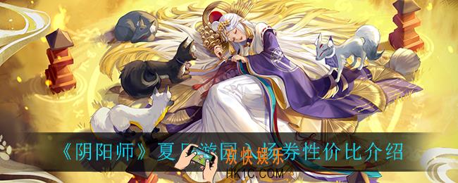 阴阳师夏日游园入场券怎么样_夏日游园入场券性价比介绍