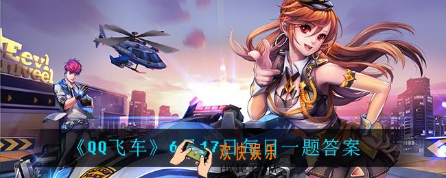 QQ飞车6月17日每日一题答案是什么_6月17日每日一题答案