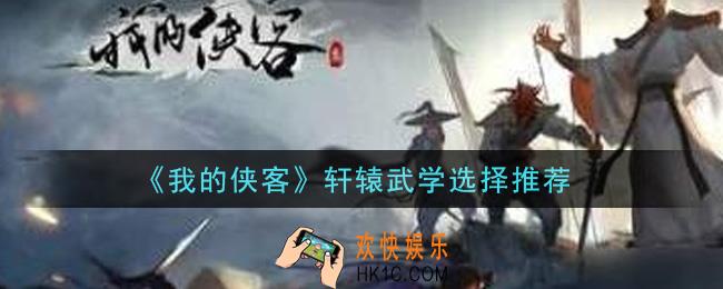 我的侠客轩辕武学选什么_轩辕武学选择推荐