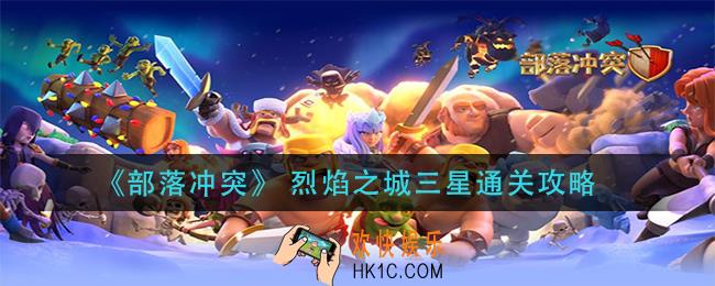 部落冲突烈焰之城怎么打_ 烈焰之城三星通关攻略