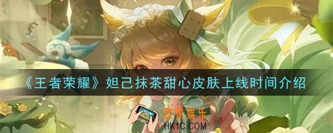王者荣耀妲己抹茶甜心皮肤什么时候上线_妲己抹茶甜心皮肤上线时间介绍