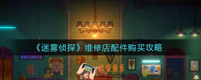 迷雾侦探维修店在什么地方_维修店配件怎么买