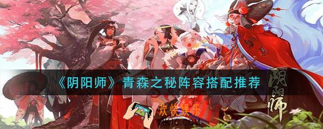 阴阳师青森之秘阵容怎么搭配_青森之秘阵容搭配推荐