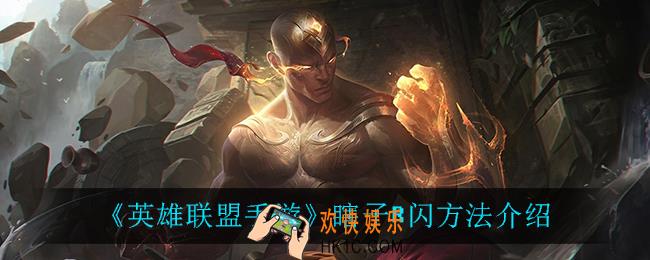 英雄联盟手游盲僧怎么r闪_瞎子R闪方法介绍