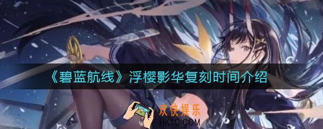 碧蓝航线复刻浮樱影华什么时候上线_浮樱影华复刻时间介绍