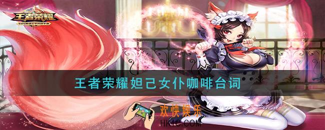 王者荣耀妲己女仆咖啡台词_妲己女仆咖啡全部台词