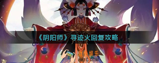阴阳师寻迹火怎么回复_寻迹火回复攻略