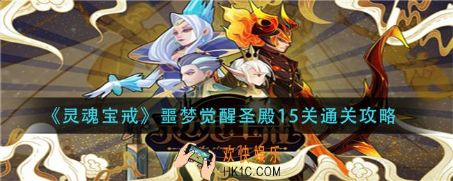 灵魂宝戒噩梦觉醒圣殿15关怎么过_噩梦觉醒圣殿15关通关攻略