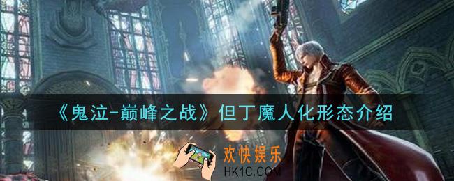 鬼泣巅峰之战但丁魔人化形态有哪些_但丁魔人化形态介绍