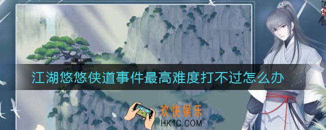 江湖悠悠侠道事件最高难度打不过怎么办_侠道事件最高难度怎么打