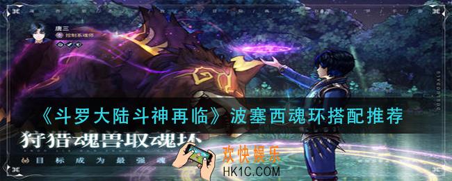斗罗大陆斗神再临波塞西魂环怎么搭配_波塞西魂环搭配推荐