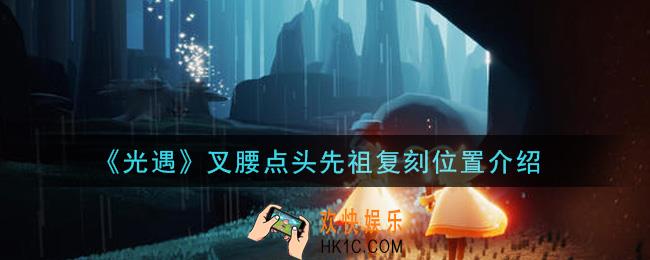 光遇叉腰点头先祖在哪里_叉腰点头先祖复刻兑换图一览