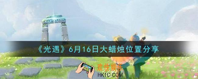 光遇6月16日大蜡烛在哪里_光遇6月16日大蜡烛位置分享