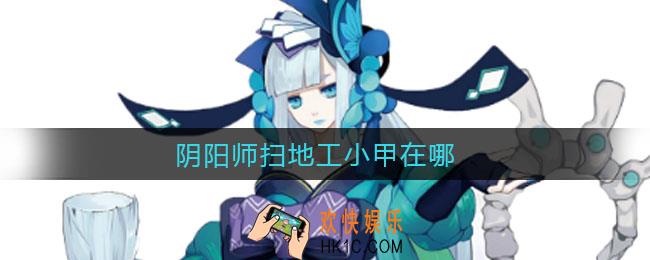 阴阳师扫地工小甲是谁_扫地工小甲在哪