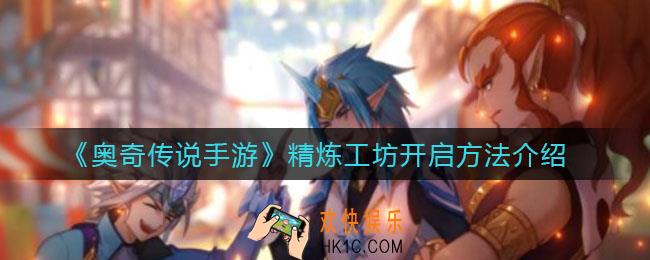 奥奇传说手游精炼工坊在哪_精炼工坊开启方法介绍