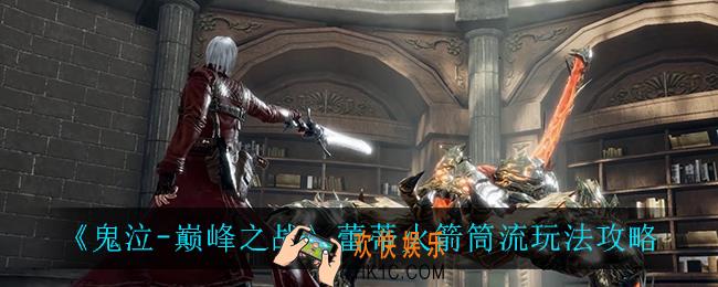 鬼泣巅峰之战蕾蒂火箭筒流怎么打_蕾蒂火箭筒流玩法攻略