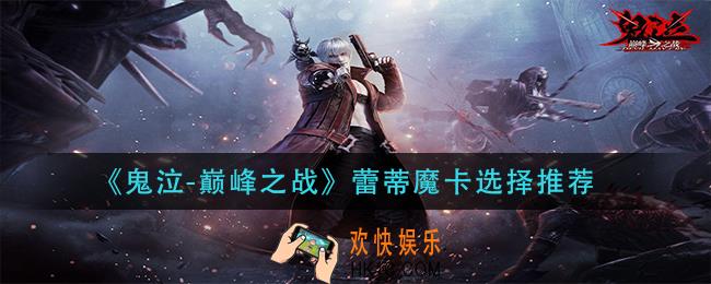鬼泣巅峰之战蕾蒂魔卡选什么_蕾蒂魔卡选择推荐