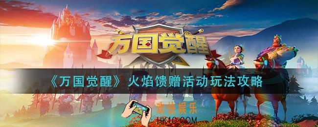 万国觉醒火焰馈赠活动怎么玩_火焰馈赠活动玩法攻略