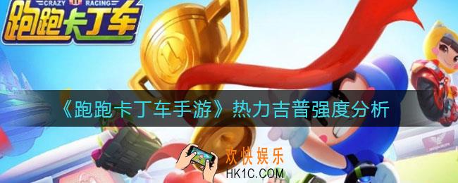 跑跑卡丁车手游热力吉普怎么样_热力吉普强度分析