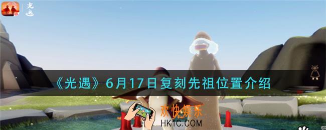 光遇6月17日复刻先祖在哪里_6月17日复刻先祖位置介绍