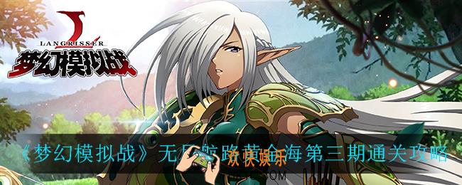 梦幻模拟战无尽航路黄金海第三期怎么过_无尽航路黄金海第三期通关攻略