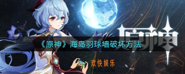 原神海岛羽球墙怎么破坏_海岛羽球墙破坏方法